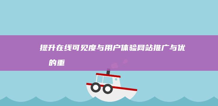 提升在线可见度与用户体验：网站推广与优化的重要性